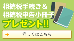 相続手続き&相続対策小冊子プレゼント 詳しくはこちら